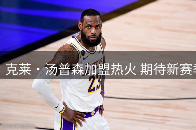 克莱·汤普森加盟热火 期待新赛季实现自我救赎