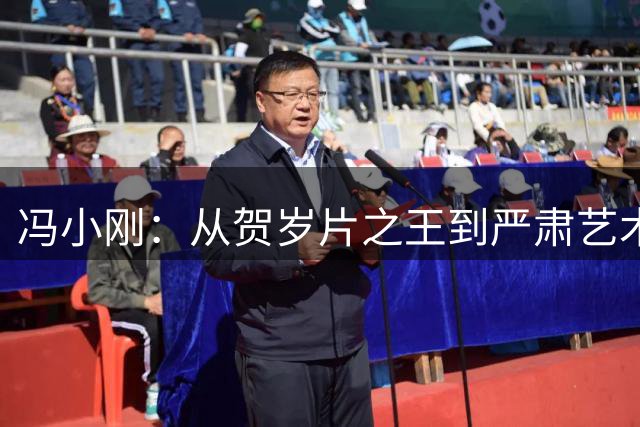冯小刚：从贺岁片之王到严肃艺术家的两栖人生