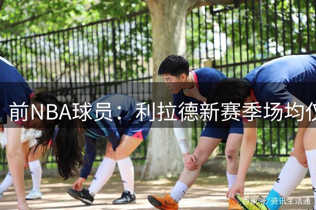 前NBA球员：利拉德新赛季场均仅18分 开拓者已不是他的球队