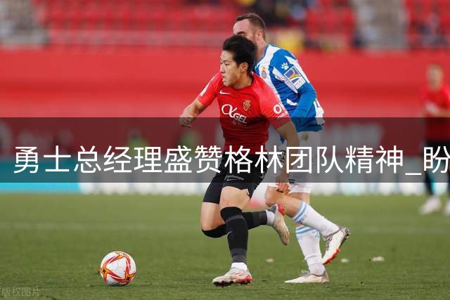 勇士总经理盛赞格林团队精神 盼其终老金州
