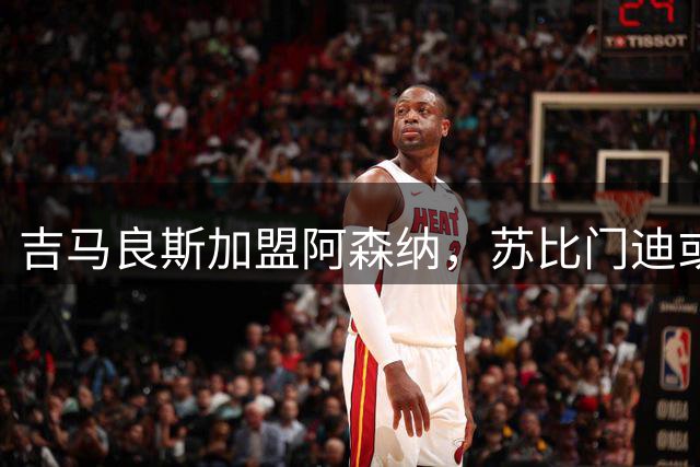 吉马良斯加盟阿森纳，苏比门迪或遭切尔西皇马争抢