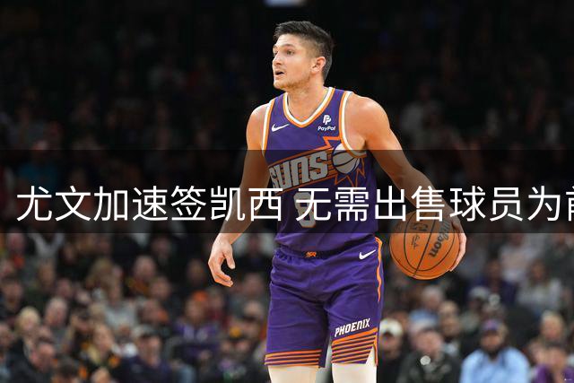 尤文加速签凯西 无需出售球员为前提