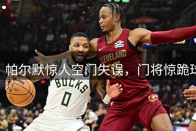 帕尔默惊人空门失误，门将惊跪球场