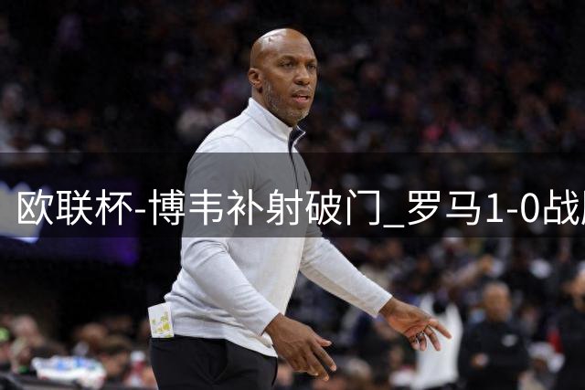 欧联杯-博韦补射破门 罗马1-0战胜勒沃库森