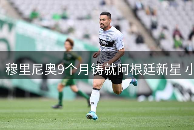 穆里尼奥9个月铸就阿根廷新星 小将完成华丽蜕变