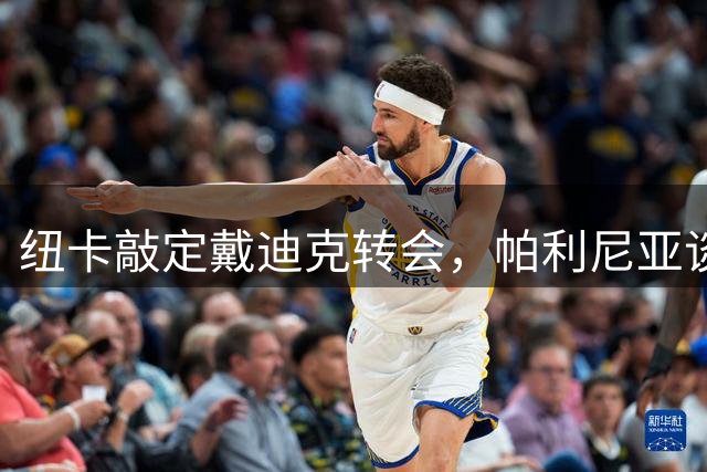 纽卡敲定戴迪克转会，帕利尼亚谈判浮现变数