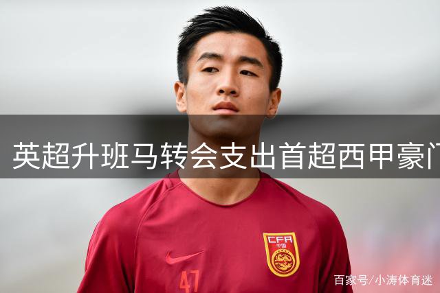 英超升班马转会支出首超西甲豪门