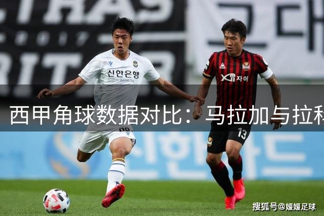 西甲角球数据对比：马拉加与拉科鲁尼亚表现解析