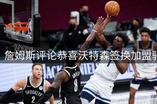 詹姆斯评论恭喜沃特森签换加盟骑士：太给力了 后者回复：大哥