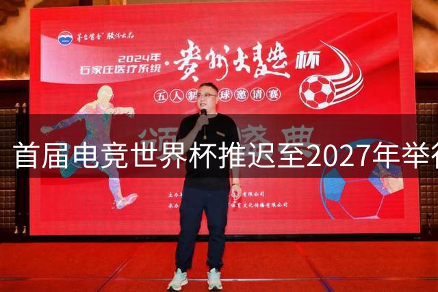 首届电竞世界杯推迟至2027年举行