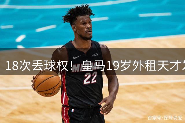 18次丢球权！皇马19岁外租天才发火：替补席怒砸水瓶 穆帅看人真准