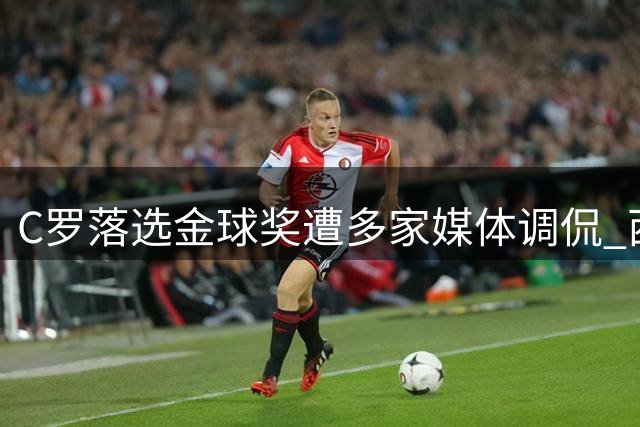 C罗落选金球奖遭多家媒体调侃 西媒称其为"伪遗珠